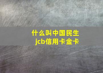 什么叫中国民生jcb信用卡金卡