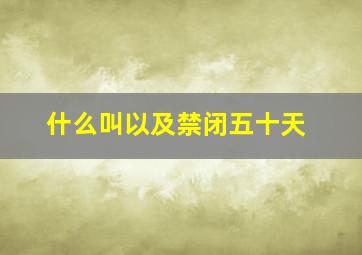 什么叫以及禁闭五十天(