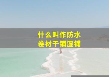 什么叫作防水卷材干铺、湿铺