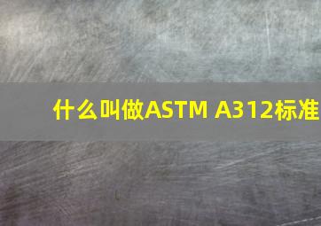 什么叫做ASTM A312标准