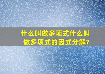 什么叫做多项式,什么叫做多项式的因式分解?