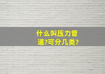 什么叫压力管道?可分几类?