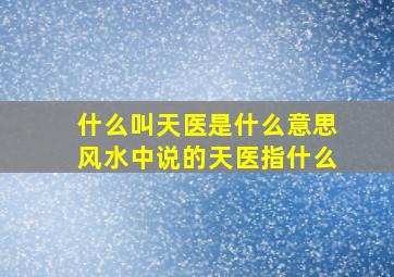 什么叫天医是什么意思,风水中说的天医指什么