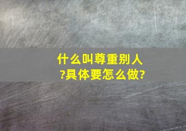 什么叫尊重别人?具体要怎么做?