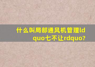 什么叫局部通风机管理“七不让”?