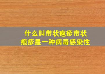 什么叫带状疱疹带状疱疹是一种病毒感染性