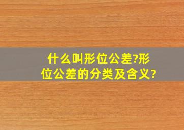 什么叫形位公差?形位公差的分类及含义?