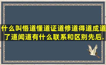 什么叫悟道,懂道,证道,修道,得道,成道,了道,闻道有什么联系和区别先后...