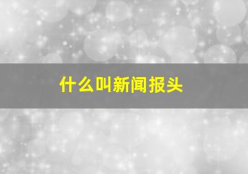 什么叫新闻报头