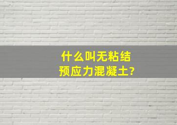 什么叫无粘结预应力混凝土?