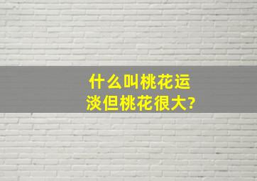 什么叫桃花运淡、但桃花很大?