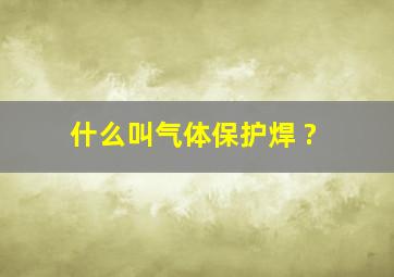 什么叫气体保护焊 ?