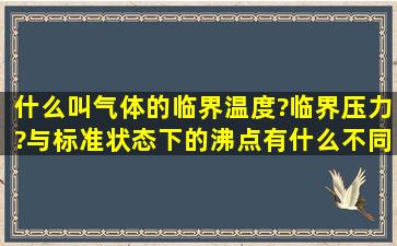 什么叫气体的临界温度?临界压力?与标准状态下的沸点有什么不同?