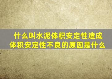 什么叫水泥体积安定性(造成体积安定性不良的原因是什么