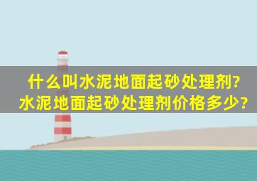 什么叫水泥地面起砂处理剂?水泥地面起砂处理剂价格多少?