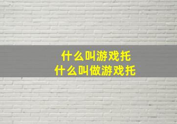 什么叫游戏托什么叫做游戏托(