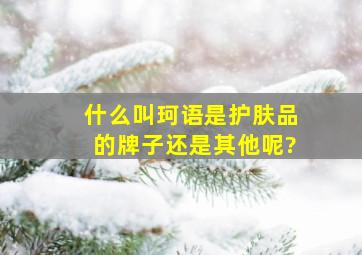 什么叫珂语,是护肤品的牌子还是其他呢?