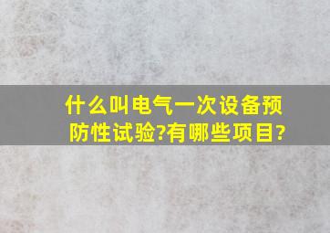 什么叫电气一次设备预防性试验?有哪些项目?