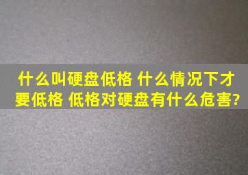 什么叫硬盘低格 什么情况下才要低格 低格对硬盘有什么危害?