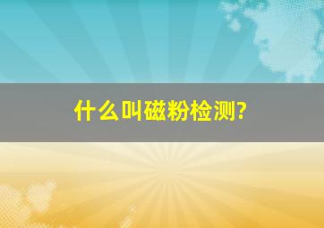 什么叫磁粉检测?