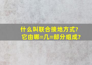 什么叫联合接地方式?它由哪=几=部分组成?