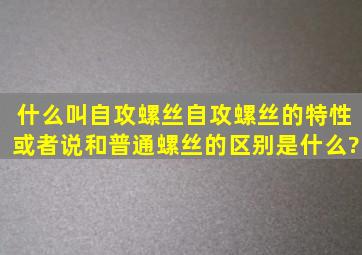 什么叫自攻螺丝,自攻螺丝的特性或者说和普通螺丝的区别是什么?