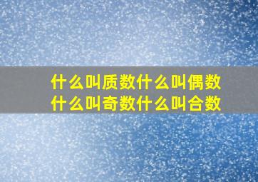 什么叫质数,什么叫偶数,什么叫奇数,什么叫合数