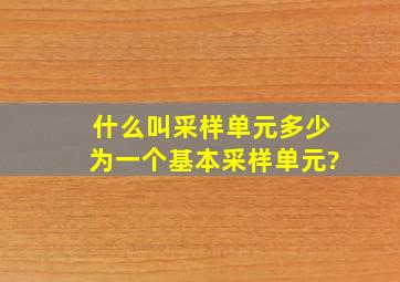 什么叫采样单元,多少为一个基本采样单元?