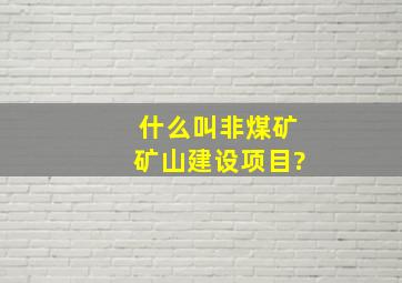 什么叫非煤矿矿山建设项目?