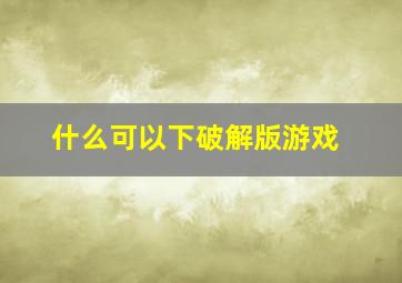 什么可以下破解版游戏