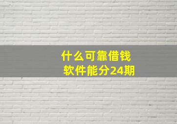 什么可靠借钱软件能分24期(