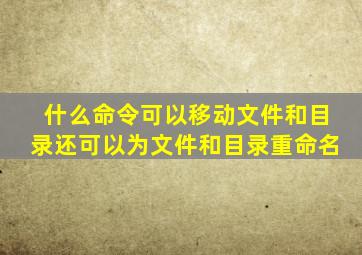 什么命令可以移动文件和目录还可以为文件和目录重命名