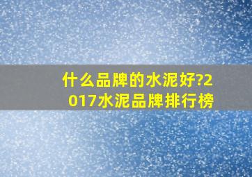 什么品牌的水泥好?2017水泥品牌排行榜