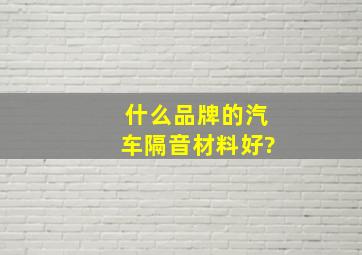 什么品牌的汽车隔音材料好?