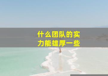 什么团队的实力能雄厚一些