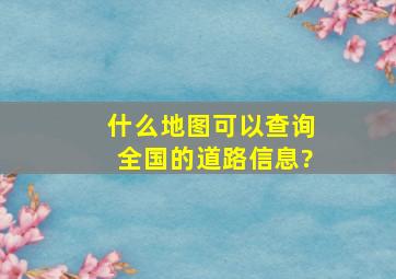 什么地图可以查询全国的道路信息?