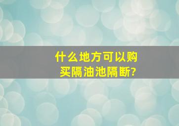 什么地方可以购买隔油池隔断?