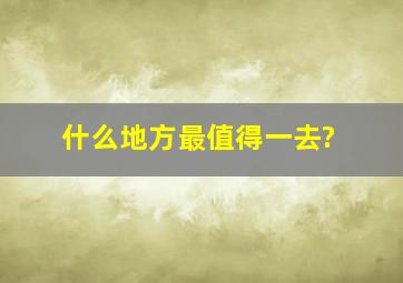 什么地方最值得一去?