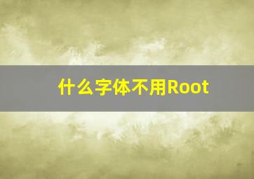 什么字体不用Root