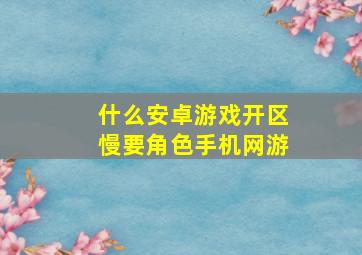 什么安卓游戏开区慢要角色手机网游