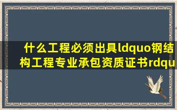 什么工程必须出具“钢结构工程专业承包资质证书”