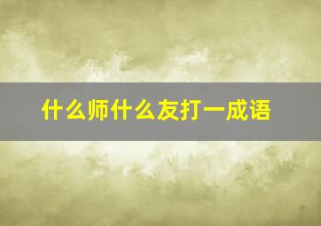 什么师什么友打一成语