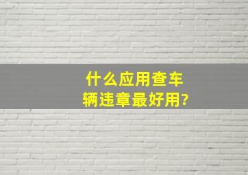 什么应用查车辆违章最好用?