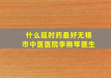 什么延时药最好无锡市中医医院李刚琴医生