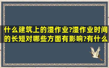 什么建筑上的湿作业?湿作业时间的长短对哪些方面有影响?有什么影响?