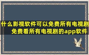 什么影视软件可以免费所有电视剧 免费看所有电视剧的app软件推荐