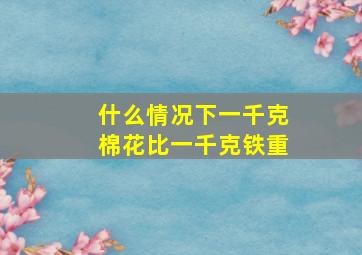 什么情况下一千克棉花比一千克铁重(