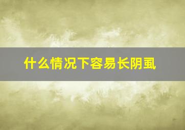 什么情况下容易长阴虱