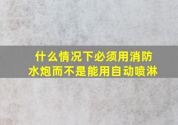 什么情况下必须用消防水炮而不是能用自动喷淋