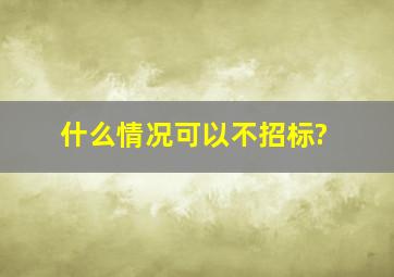 什么情况可以不招标?